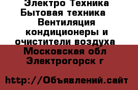 Электро-Техника Бытовая техника - Вентиляция,кондиционеры и очистители воздуха. Московская обл.,Электрогорск г.